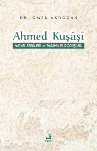 Ahmed Kuşâşî Hayatı, Eserleri ve Tasavvufî Görüşleri