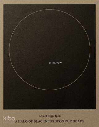 Ahmet Doğu İpek: A Halo of Blackness Upon Our Heads