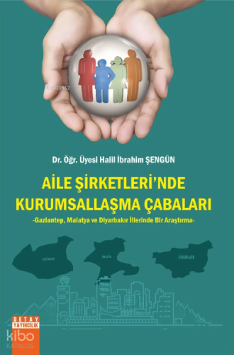 Aile Şirketlerinde Kurumsallaşma Çabaları Gaziantep, Malatya Ve Diyarbakır İllerinde Bir Araştırma
