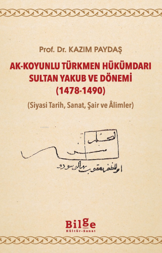Ak - Koyunlu Türkmen Hükümdarı Sultan Yakub ve Dönemi (1478-1490);(Siyasi Tarih, Sanat, Şair ve Âlimler)