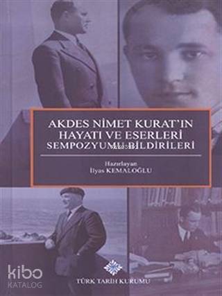 Akdes Nimet Kurat'ın Hayatı ve Eserleri Sempozyumu Bildirileri