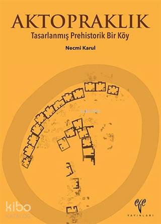 Aktopraklık; Tasarlanmış Prehistorik Bir Köy