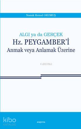 Algı ya da Gerçek : Hz. Peygamber'i Anmak veya Anlamak Üzerine