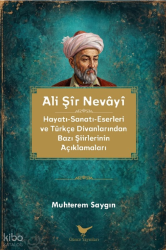 Ali Şir Nevayi;Hayatı-Sanatı-Eserleri ve Türkçe Divanlarından Bazı Şiirlerinin Açıklamaları