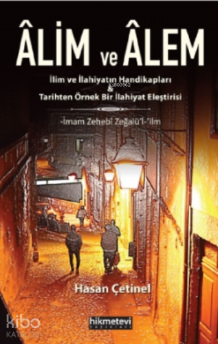 Alim Ve Alem -İlim ve İlahiyatın Handikapları&Tarihten Örnek Bir İlahiyat Eleştirisi-İmam Zehebî Zeğalü'l-ʻilm