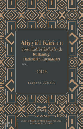 Aliyyü’l-Kârî’nin Şerhu Kitabi’l-Fıkhı’l-Ekber’de Kullandığı Hadislerin Kaynakları