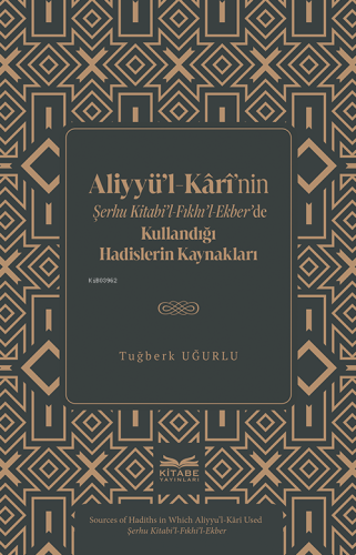 Aliyyü'l-Kârî'nin Şerhu Kitabi'l-Fıkhı'l-Ekber'de Kullandığı Hadislerin Kaynakları