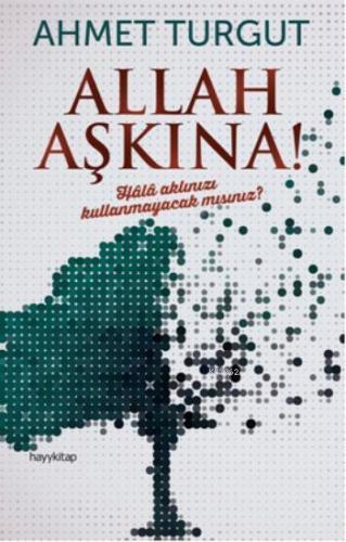 Allah Aşkına!; Hâlâ aklınızı kullanmayacak mısınız?