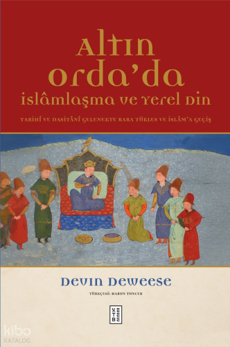 Altın Orda’da İslâmlaşma ve Yerel Din;Tarihî ve Dasitânî Gelenekte Baba Tükles ve İslâm'a Geçiş