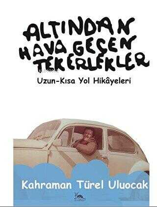 Altından Hava Geçen Tekerlekler;Uzun - Kısa Yol Hikayeleri