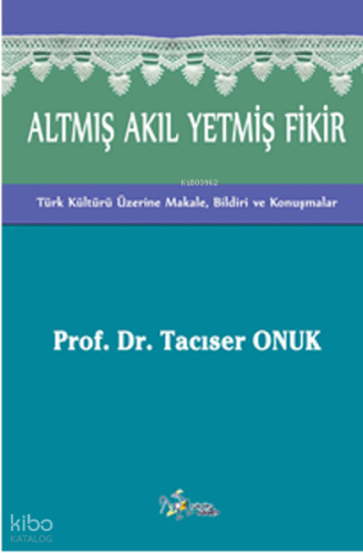 Altmış Akıl Yetmiş Fikir;(Türk Kültürü Üzerine Makale, Bildiri ve Konuşmalar)