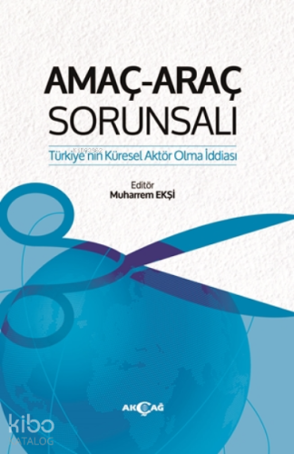 Amaç-Araç Sorunsalı;Türkiye'nin Küresel Aktör Olma İddiası