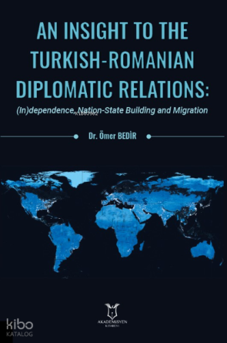 An Insight To The Turkish-Romanian  Diplomatic Relations: (In)dependence, Nation-State Building and Migration