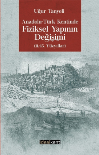 Anadolu-Türk Kentinde Fiziksel Yapının Değişimi 11.-15. Yüzyıllar