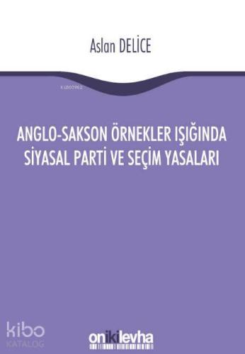 Anglo-Sakson Örnekler Işığında Siyasal Parti ve Seçim Yasaları