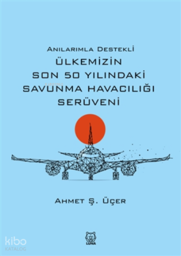 Anılarımla Destekli Ülkemizin Son 50 Yılındaki Savunma Havacılığı Serüveni