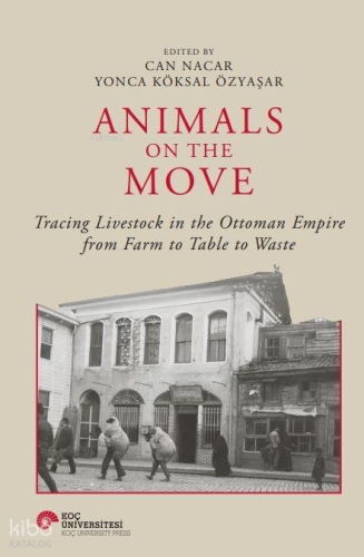 Animals On The Move ;Tracing Livestock In The Ottoman Empire From Farm To Table To Waste (Ciltli)