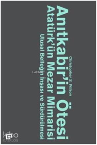 Anıtkabir'in Ötesi Atatürk'ün Mezar Mimarisi; Ulusal Benliğin İnşası ve Sürdürülmesi