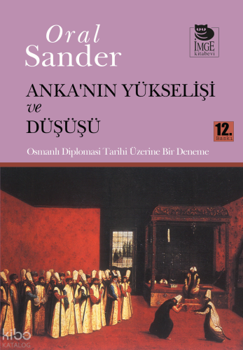Anka'nın Yükselişi ve Düşüşü - Osmanlı Diplomasi Tarihi Üzerine Bir Deneme