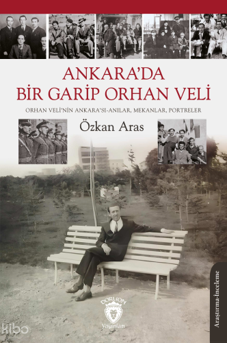 Ankara’da Bir Garip Orhan Veli;Orhan Veli’nin Ankara’sı-Anılar, Mekanlar, Portreler