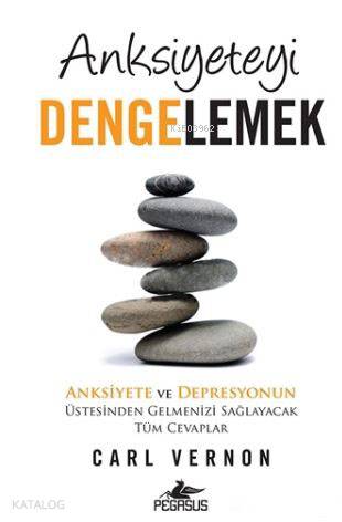 Anksiyeteyi Dengelemek; Anksiyete ve Depresyonun Üstesinden Gelmenizi Sağlayacak Tüm Cevaplar