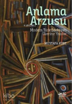 Anlama Arzusu - Modern Türk Edebiyatı Üzerine Yazılar