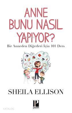 Anne Bunu Nasıl Yapıyor?; Bir Anneden Diğerleri İçin 101 Ders
