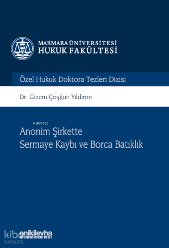 Anonim Şirkette Sermaye Kaybı ve Borca Batıklık Marmara Üniversitesi Hukuk Fakültesi Özel Hukuk Doktora Tezleri Dizisi No: 10