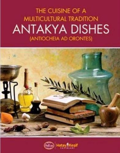 Antakya Dishes (Ciltli); The Cuisine of a Multicultural Tradition - Ki