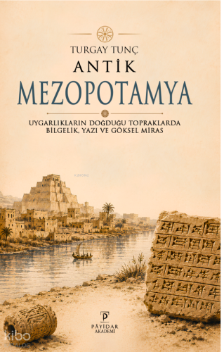 Antik Mezopotamya;Uygarlıkların Doğduğu Topraklarda Bilgelik, Yazı ve Göksel Miras
