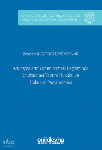 Antlaşmaların Yorumlanması Bağlamında Uluslararası Yatırım Hukuku ve Hukukun Parçalanması (Ciltli);İstanbul Üniversitesi Hukuk Fakültesi Kamu Hukuku Doktora Tezleri Dizisi