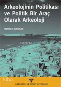 Arkeolojinin Politikası ve Politik Bir Araç Olarak Arkeoloji - Kitapik