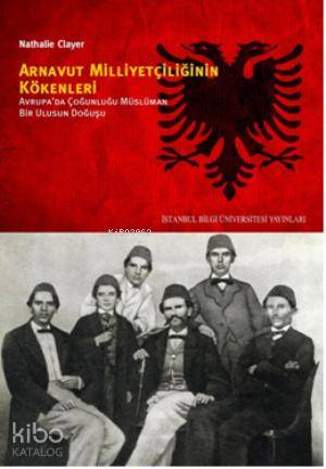 Arnavut Milliyetçiliğinin Kökenleri; Avrupada Çoğunluğu Müslüman Bir Ulusun Doğuşu