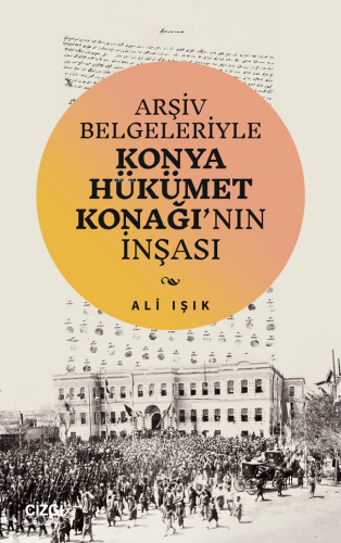 Arşiv Belgeleriyle Konya Hükümet Konağı’nın İnşası