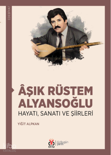 Âşık Rüstem Alyansoğlu;Hayatı, Sanatı ve Şiirleri