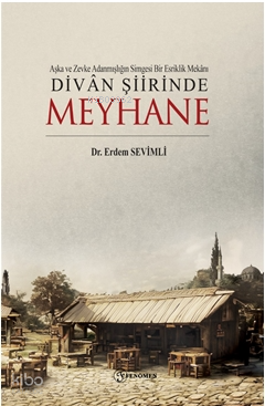 Aşka ve Zevke Adanmışlığın Simgesi Bir Esriklik Mekânı ;Divan Şiirinde Meyhane