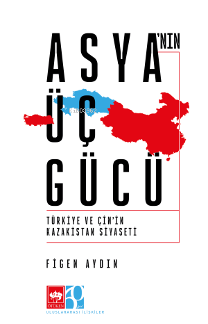 Asya'nın Üç Gücü;Türkiye ve Çin'in Kazakistan Siyaseti - Kitapiks.com