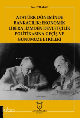 Atatürk Döneminde Bankacılık  Ekonomik Liberalizmden Devletçilik Politikasına Geçiş ve Günümüze Etkileri