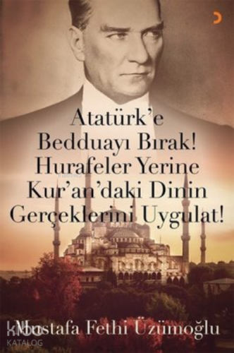 Atatürk’e Bedduayı Bırak! Hurafeler Yerine Kur’an’daki Dinin Gerçeklerini Uygulat!