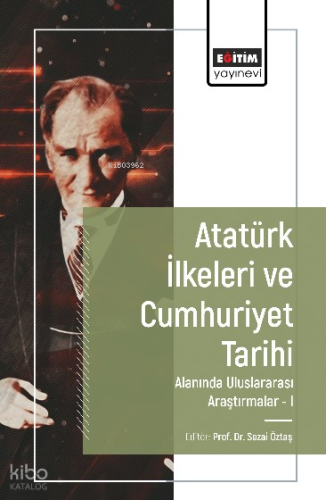 Atatürk İlkeleri ve Cumhuriyet Tarihi Alanında Uluslararası Araştırmalar-I