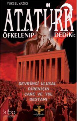 Atatürk Öfkelenip Dediki:; Devrimci Ulusal Direnişin Çare ve Yol Destanı