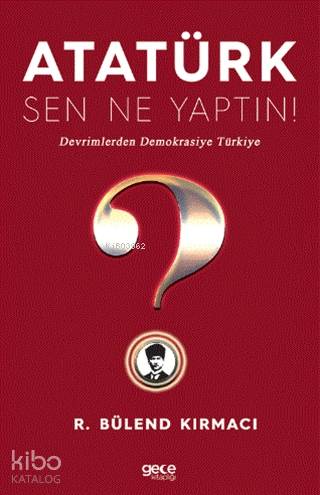 Atatürk, Sen Ne Yaptın!; Devrimlerden Demokrasiye Türkiye