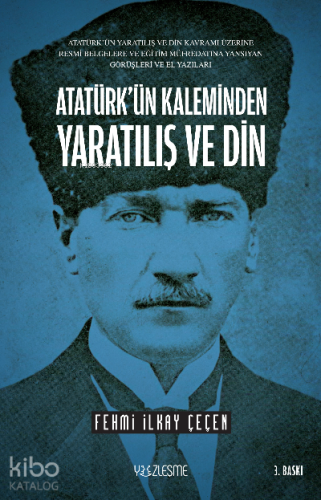 Atatürk’ün Kaleminden Yaratılış ve Din; Atatürk’ün Yaratılış ve Din Kavramı Üzerine Resmi Belgelere ve Eğitim Müfredatına Yansıyan Görüşleri ve El Yazıları