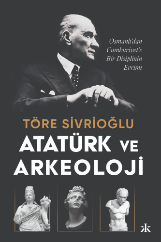 Atatürk ve Arkeoloji - Osmanlı'dan Cumhuriyet'e Bir Disiplinin Evrimi;Osmanlı'dan Cumhuriyet'e Bir Disiplinin Evrimi