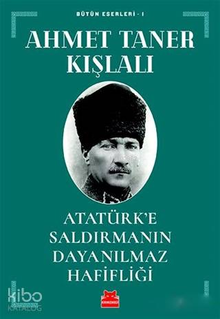 Atatürk'e Saldırmanın Dayanılmaz Hafifliği; Bütün Eserleri - 1