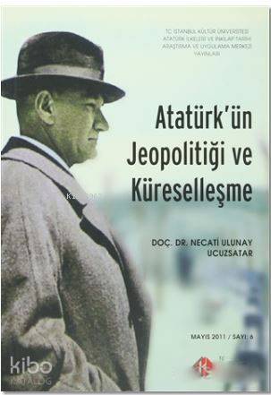 Atatürk'ün Jeopolitiği ve Küreselleşme : Mayıs 2011/ Sayı: 6