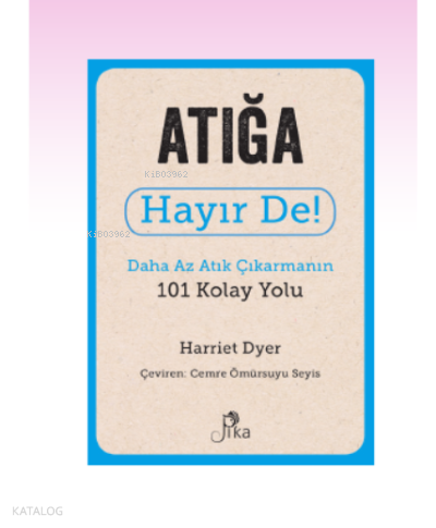 Atığa Hayır De! ;Daha Az Atık Çıkarmanın 101 Kolay Yolu