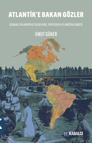 Atlantik’e Bakan Gözler;Osmanlı’da Amerika Tasavvuru, Yeni Dünya ve Amerika İmgesi