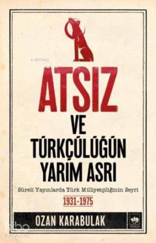 Atsız ve Türkçülüğün Yarım Asrı; Süreli Yayınlarda Türk Milliyetçiliğinin Seyri