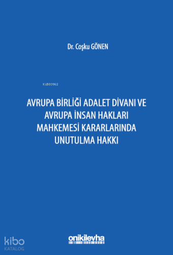 Avrupa Birliği Adalet Divanı ve Avrupa İnsan Hakları Mahkemesi Kararlarında Unutulma Hakkı